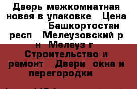 Дверь межкомнатная новая в упаковке › Цена ­ 2 500 - Башкортостан респ., Мелеузовский р-н, Мелеуз г. Строительство и ремонт » Двери, окна и перегородки   